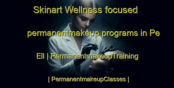 Skinart Wellness-focused permanentmakeup programs in Pe Ell | PermanentmakeupTraining | PermanentmakeupClasses | SkinartTraining-United States